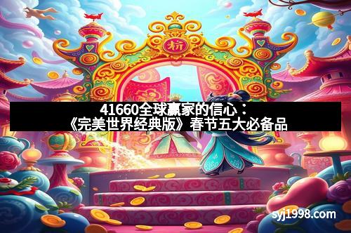 41660全球赢家的信心:《完美世界经典版》春节五大必备品